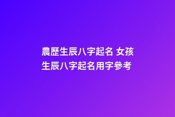 農歷生辰八字起名 女孩生辰八字起名用字參考